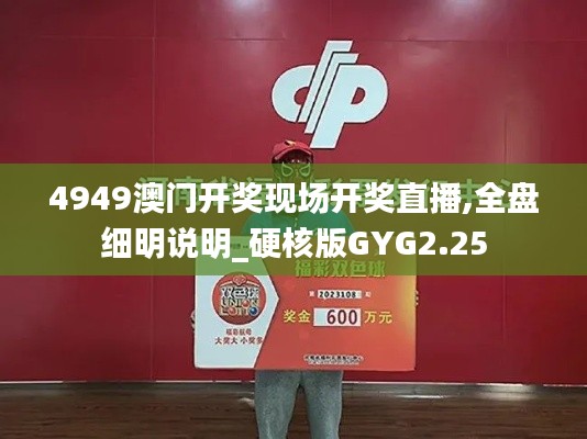 4949澳门开奖现场开奖直播,全盘细明说明_硬核版GYG2.25