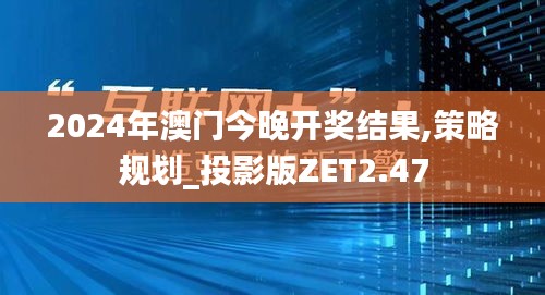 2024年澳门今晚开奖结果,策略规划_投影版ZET2.47