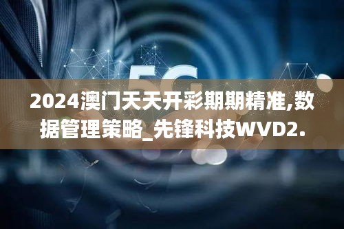 2024澳门天天开彩期期精准,数据管理策略_先锋科技WVD2.73