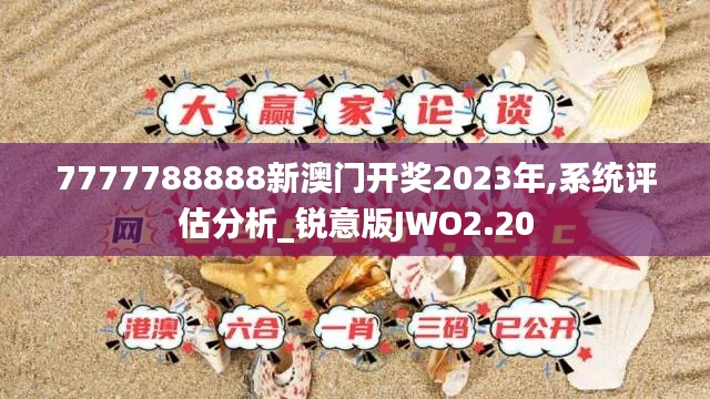 7777788888新澳门开奖2023年,系统评估分析_锐意版JWO2.20