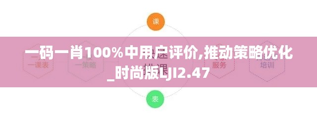 一码一肖100%中用户评价,推动策略优化_时尚版LJI2.47