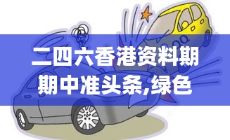 二四六香港资料期期中准头条,绿色汽车决策资料_线上版YJE2.16