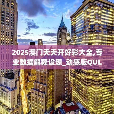 2025澳门天天开好彩大全,专业数据解释设想_动感版QUL2.94