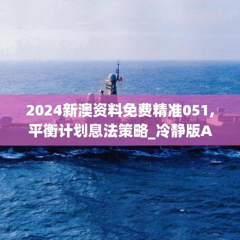 2024新澳资料免费精准051,平衡计划息法策略_冷静版AZQ2.6