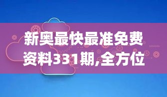 新奥最快最准免费资料331期,全方位数据解析表述_轻奢版UMF11.90