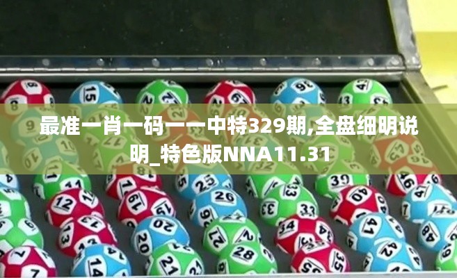 最准一肖一码一一中特329期,全盘细明说明_特色版NNA11.31