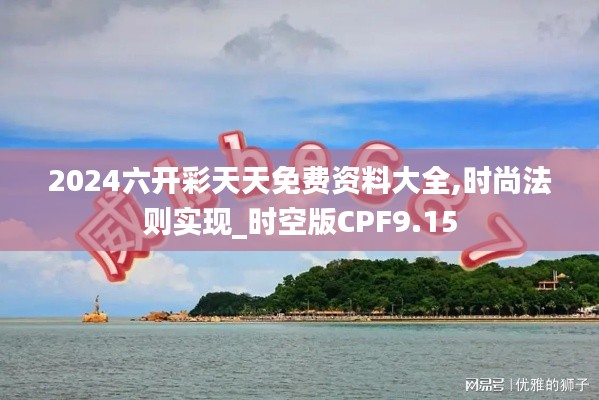 2024六开彩天天免费资料大全,时尚法则实现_时空版CPF9.15