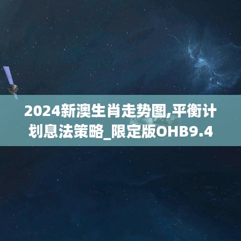 2024新澳生肖走势图,平衡计划息法策略_限定版OHB9.41