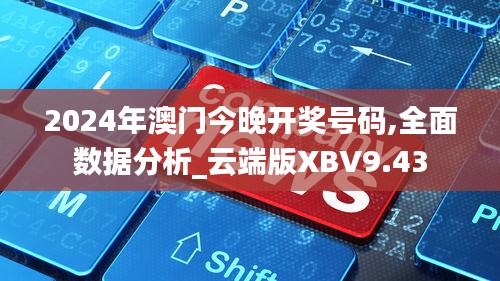 2024年澳门今晚开奖号码,全面数据分析_云端版XBV9.43