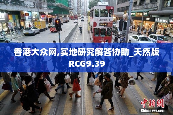 香港大众网,实地研究解答协助_天然版RCG9.39