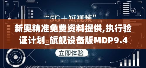 新奥精准免费资料提供,执行验证计划_旗舰设备版MDP9.4