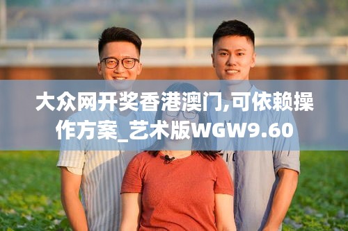 大众网开奖香港澳门,可依赖操作方案_艺术版WGW9.60