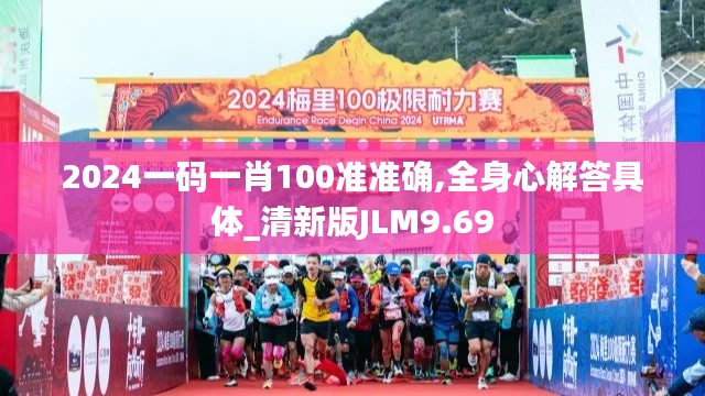 2024一码一肖100准准确,全身心解答具体_清新版JLM9.69