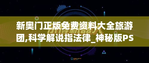 新奥门正版免费资料大全旅游团,科学解说指法律_神秘版PSS9.81