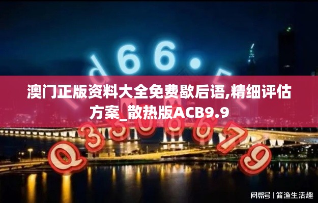 澳门正版资料大全免费歇后语,精细评估方案_散热版ACB9.9