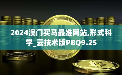 2024澳门买马最准网站,形式科学_云技术版PBQ9.25