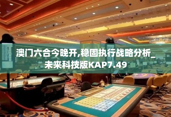 澳门六合今晚开,稳固执行战略分析_未来科技版KAP7.49