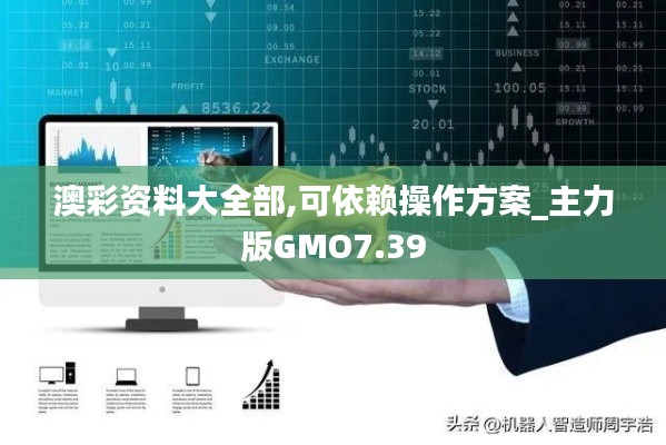 澳彩资料大全部,可依赖操作方案_主力版GMO7.39