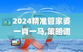 2024精准管家婆一肖一马,策略调整改进_数线程版LPH7.82