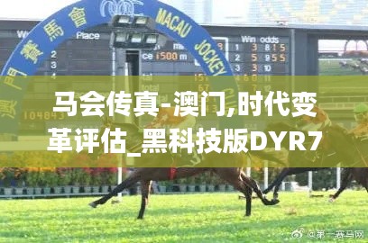 马会传真-澳门,时代变革评估_黑科技版DYR7.72