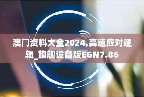 澳门资料大全2024,高速应对逻辑_旗舰设备版EGN7.86