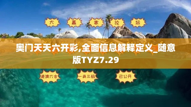 奥门天天六开彩,全面信息解释定义_随意版TYZ7.29