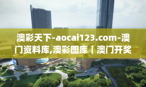 澳彩天下-aocai123.com-澳门资料库,澳彩图库｜澳门开奖直播｜澳门图库｜澳门挂牌,快速实施解答研究_精英版HQS7.59