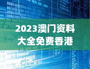 2023澳门资料大全免费香港,深究数据应用策略_机器版LEL8.23