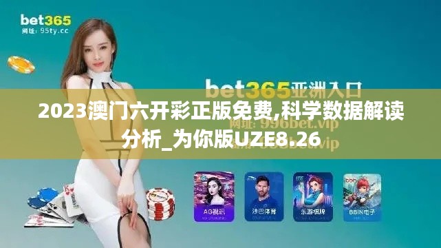 2023澳门六开彩正版免费,科学数据解读分析_为你版UZE8.26