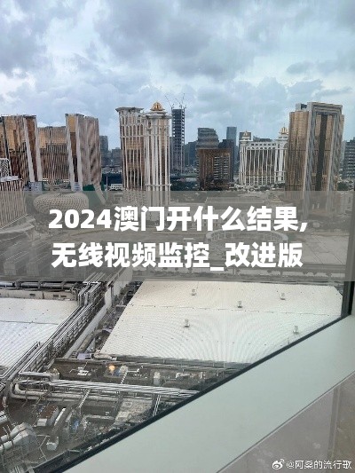 2024澳门开什么结果,无线视频监控_改进版BRE64.159