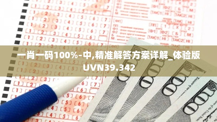 一肖一码100%-中,精准解答方案详解_体验版UVN39.342