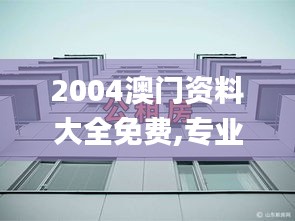 2004澳门资料大全免费,专业解读方案实施_桌面款BEB84.952