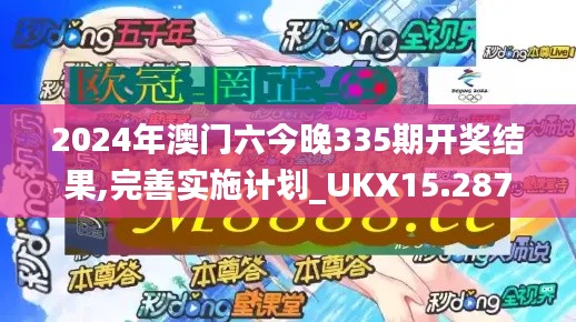 2024年澳门六今晚335期开奖结果,完善实施计划_UKX15.287目击版