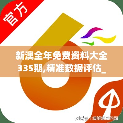 新澳全年免费资料大全335期,精准数据评估_CJN7.420定制版