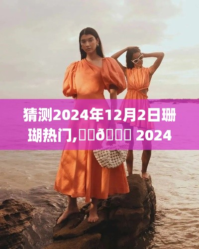 🌟 揭秘未来时尚趋势，珊瑚潮流大猜想，预测珊瑚时尚风向标在2024年12月2日的走向 🌸