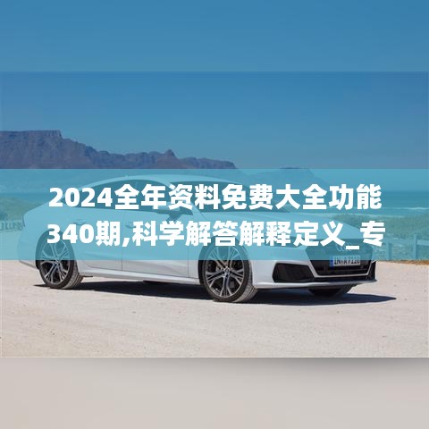 2024全年资料免费大全功能340期,科学解答解释定义_专业版62.589-7