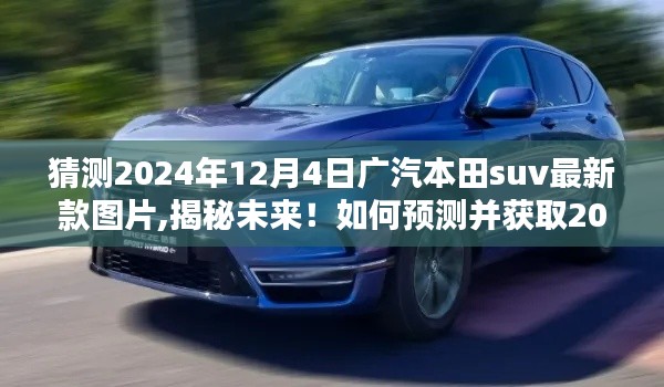 揭秘未来！预测并揭晓2024年广汽本田SUV最新款图片及详细解读