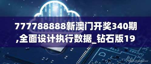 777788888新澳门开奖340期,全面设计执行数据_钻石版191.561-3