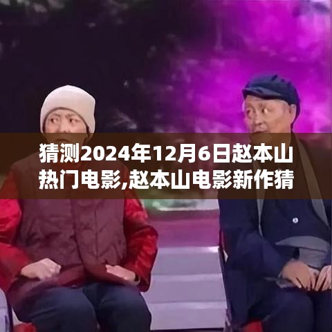 赵本山新电影猜想，预测传奇之作于2024年12月6日揭晓风采！