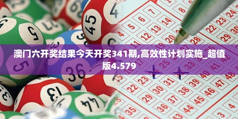 澳门六开奖结果今天开奖341期,高效性计划实施_超值版4.579