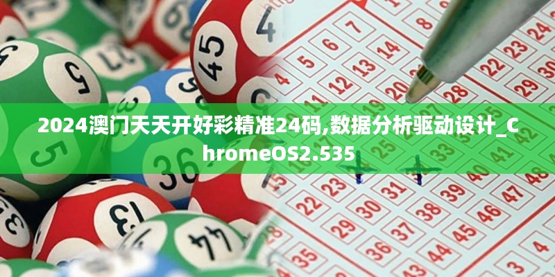 2024澳门天天开好彩精准24码,数据分析驱动设计_ChromeOS2.535