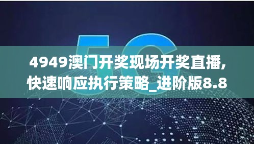 4949澳门开奖现场开奖直播,快速响应执行策略_进阶版8.885