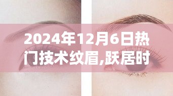 2024年12月6日热门技术纹眉,跃居时尚前沿，2024年12月6日热门技术纹眉的奥秘与魅力