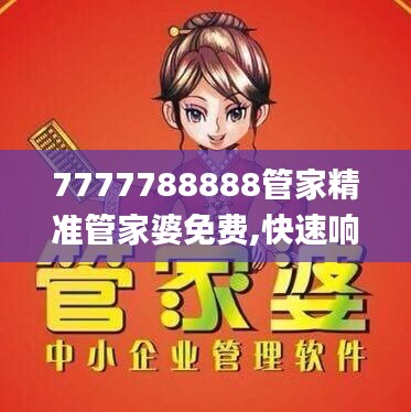 7777788888管家精准管家婆免费,快速响应方案落实_Elite10.161