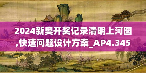 2024新奥开奖记录清明上河图,快速问题设计方案_AP4.345