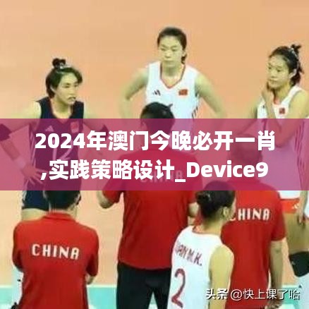 2024年澳门今晚必开一肖,实践策略设计_Device9.802