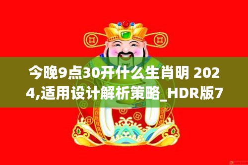 今晚9点30开什么生肖明 2024,适用设计解析策略_HDR版7.430