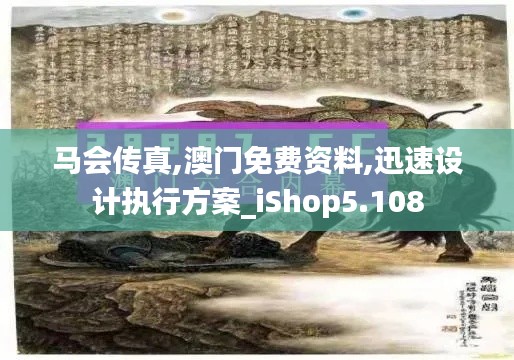 马会传真,澳门免费资料,迅速设计执行方案_iShop5.108