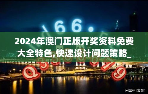 2024年澳门正版开奖资料免费大全特色,快速设计问题策略_Advance4.913