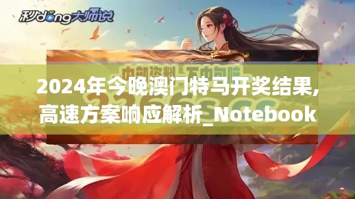 2024年今晚澳门特马开奖结果,高速方案响应解析_Notebook10.726